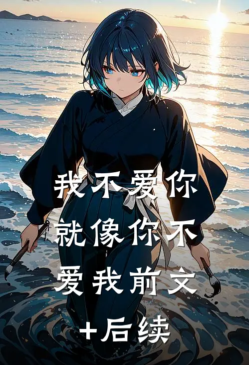 我不爱你，就像你不爱我前文+后续