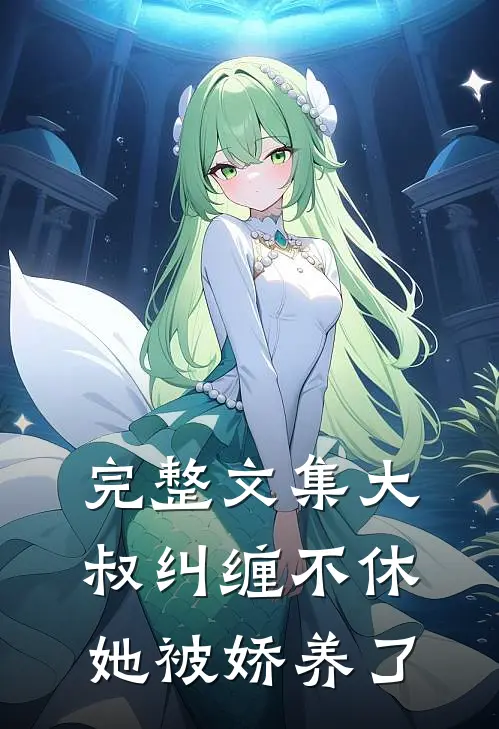 完整文集大叔纠缠不休，她被娇养了