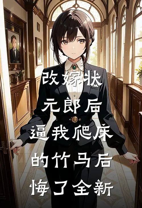 改嫁状元郎后，逼我爬床的竹马后悔了全新