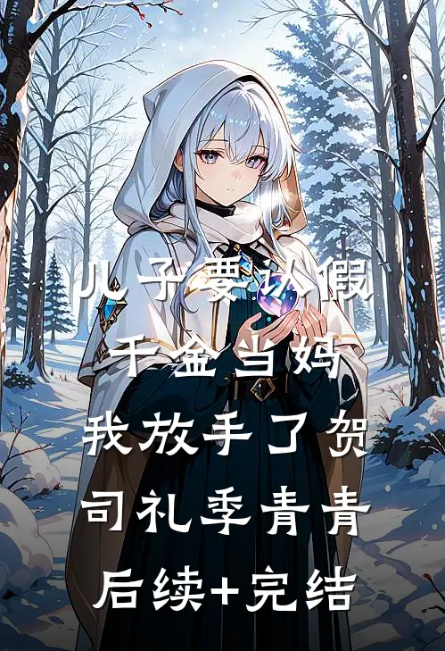 儿子要认假千金当妈，我放手了贺司礼季青青后续+完结