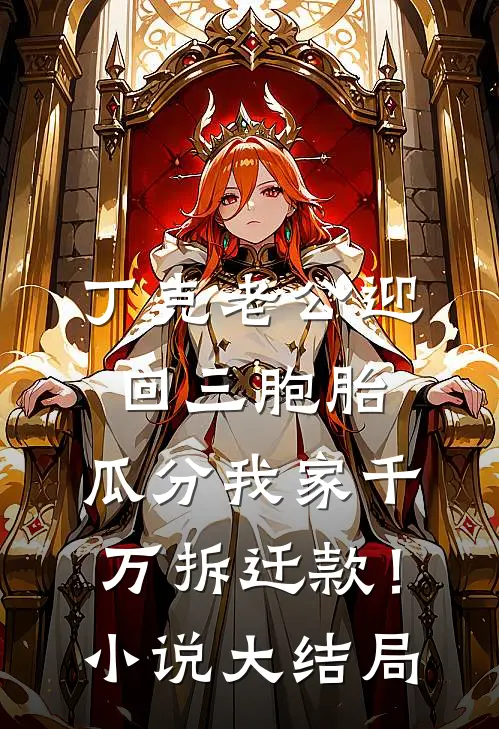 丁克老公迎回三胞胎，瓜分我家千万拆迁款！小说大结局