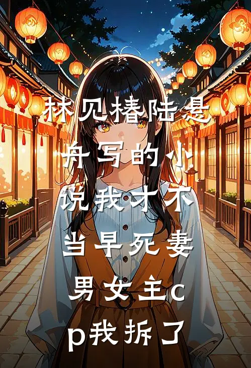 林见椿陆悬舟写的小说我才不当早死妻，男女主cp我拆了