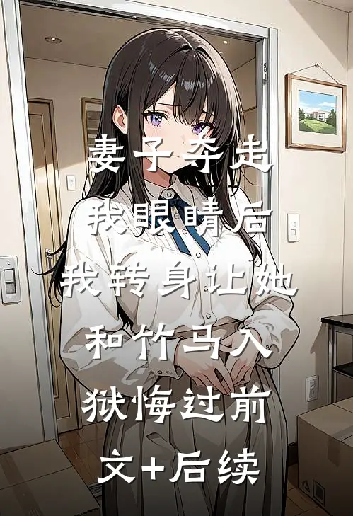 妻子夺走我眼睛后，我转身让她和竹马入狱悔过前文+后续