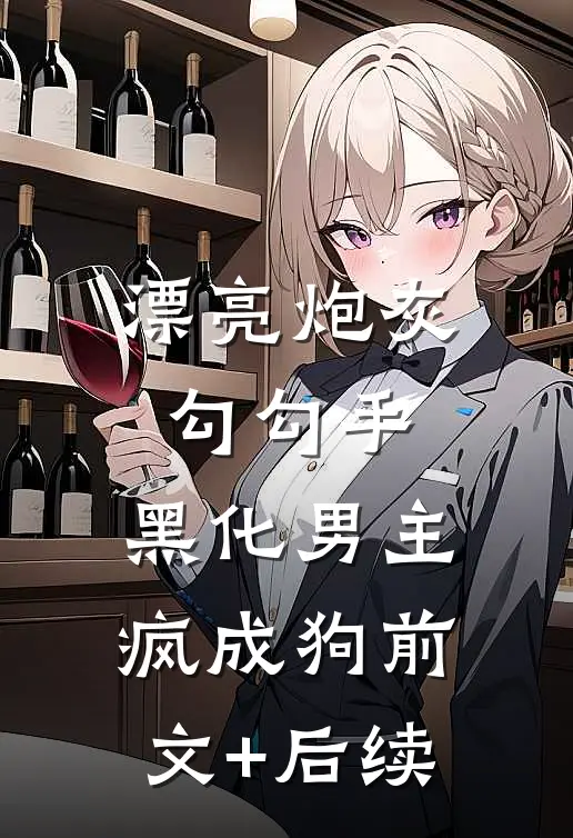 漂亮炮灰勾勾手，黑化男主疯成狗前文+后续