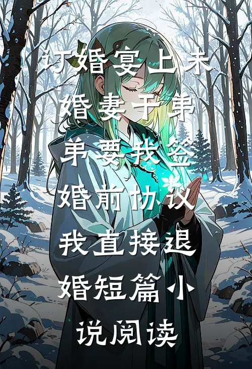 订婚宴上未婚妻干弟弟要我签婚前协议，我直接退婚短篇小说阅读