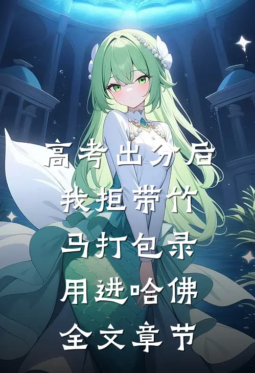 高考出分后，我拒带竹马打包录用进哈佛全文章节