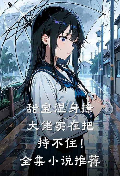 甜宝湿身撩，大佬实在把持不住！全集小说推荐