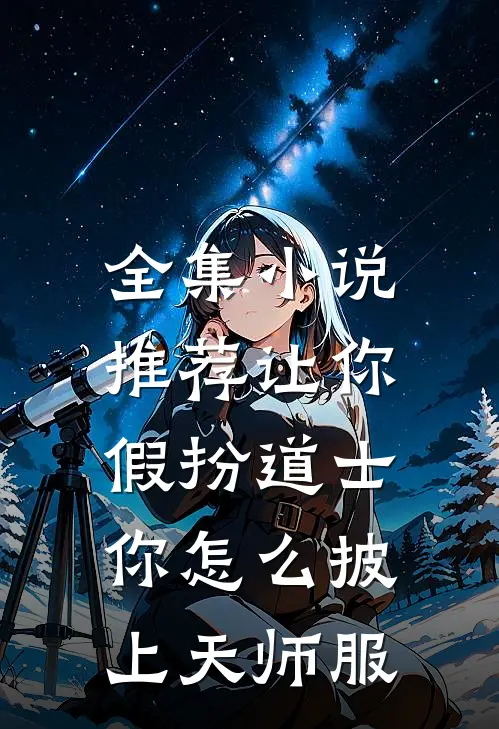 全集小说推荐让你假扮道士，你怎么披上天师服