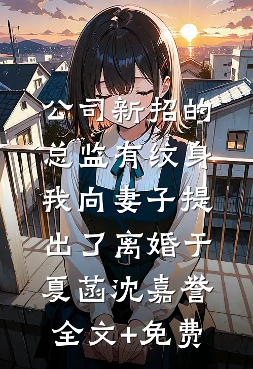公司新招的总监有纹身，我向妻子提出了离婚于夏菡沈嘉誉全文+免费