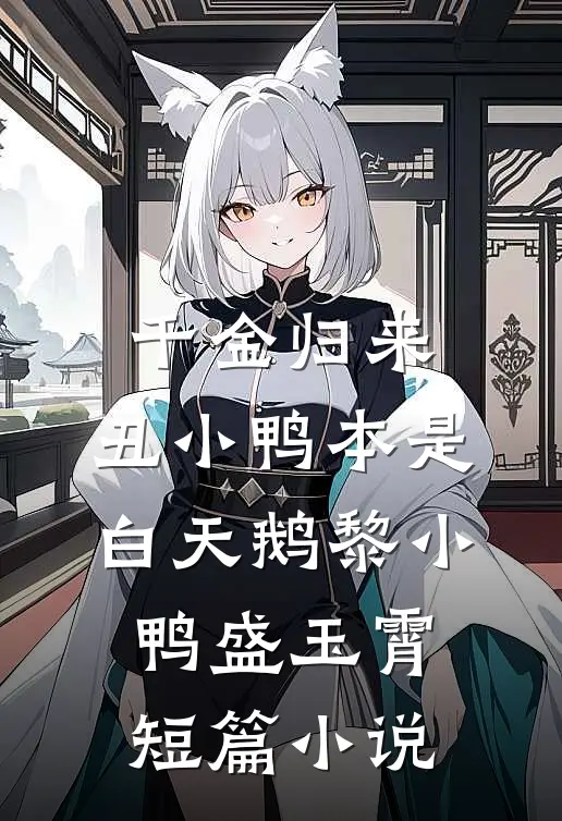千金归来:丑小鸭本是白天鹅 黎小鸭盛玉霄短篇小说