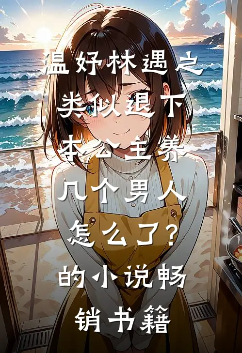 温妤林遇之类似退下,本公主养几个男人怎么了?的小说畅销书籍