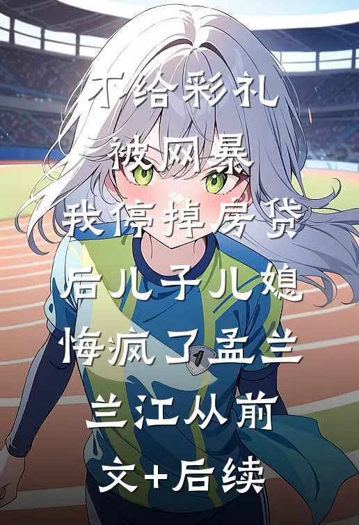 不给彩礼被网暴，我停掉房贷后儿子儿媳悔疯了孟兰兰江从前文+后续