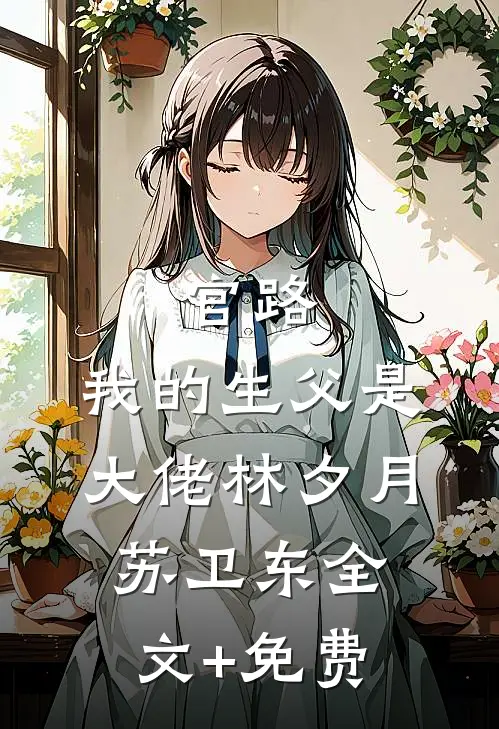 官路：我的生父是大佬林夕月苏卫东全文+免费