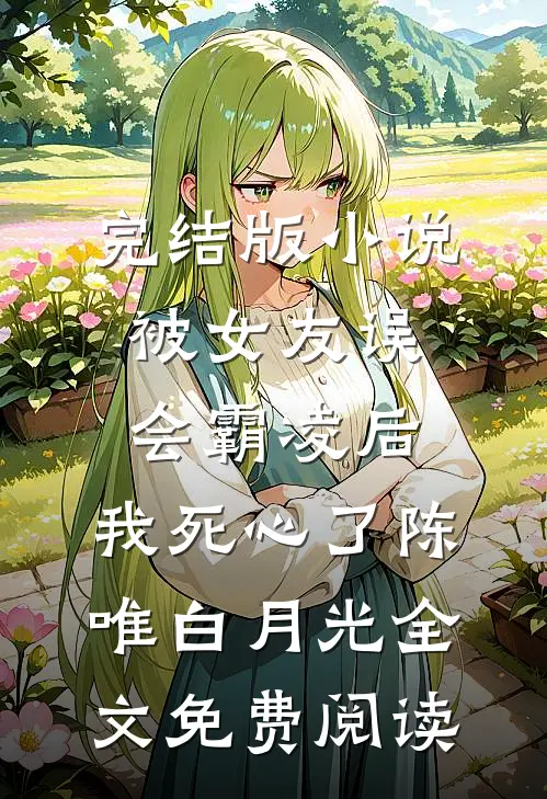 完结版小说被女友误会霸凌后，我死心了陈唯白月光全文免费阅读
