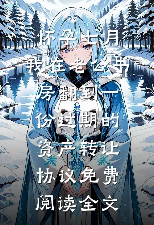 怀孕七月，我在老公书房翻到一份过期的资产转让协议免费阅读全文