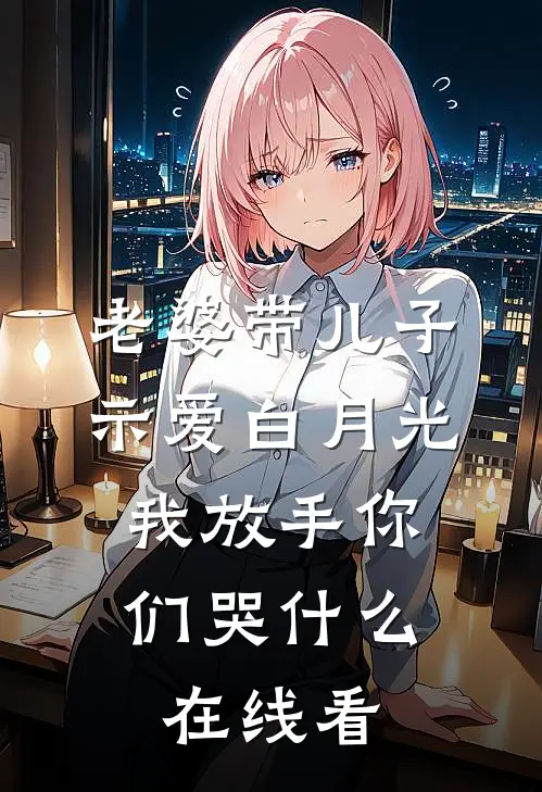 老婆带儿子示爱白月光，我放手你们哭什么在线看