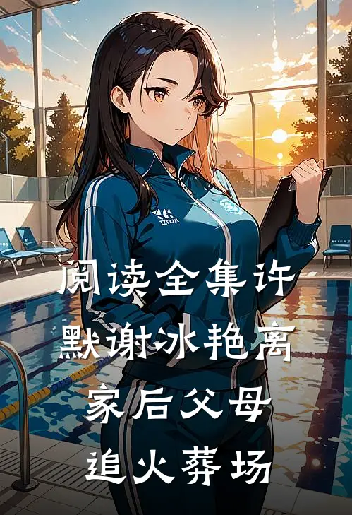 阅读全集许默谢冰艳离家后父母追火葬场