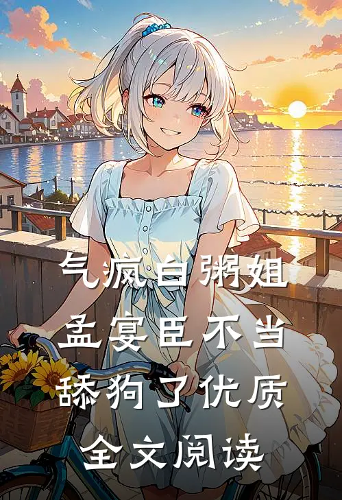 气疯白粥姐，孟宴臣不当舔狗了优质全文阅读