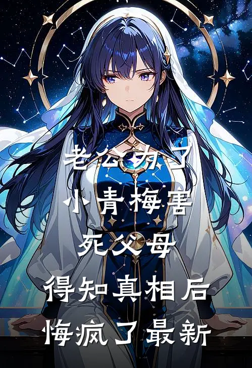 老公为了小青梅害死父母，得知真相后悔疯了最新