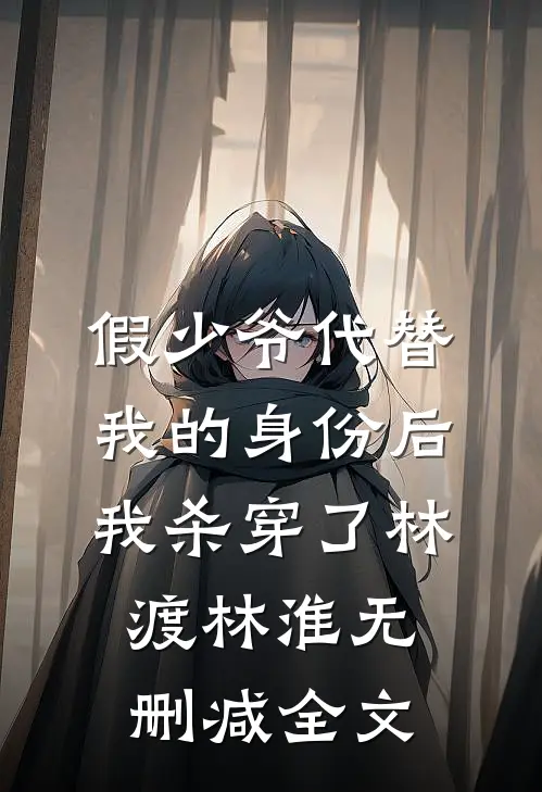 假少爷代替我的身份后，我杀穿了林渡林淮无删减全文