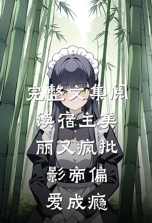 完整文集阅读宿主美丽又疯批，影帝偏爱成瘾