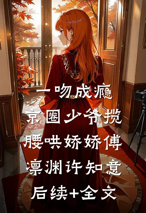 一吻成瘾，京圈少爷揽腰哄娇娇傅凛渊许知意后续+全文