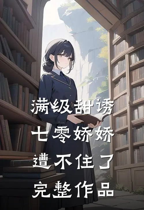 满级甜诱：七零娇娇遭不住了完整作品