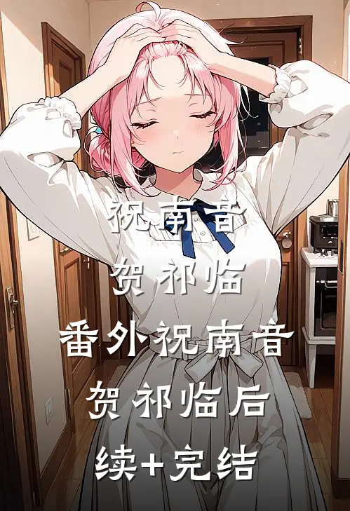 祝南音贺祁临： 番外祝南音贺祁临后续+完结