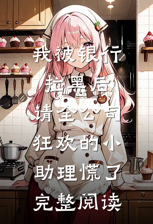 我被银行拉黑后，请全公司狂欢的小助理慌了完整阅读