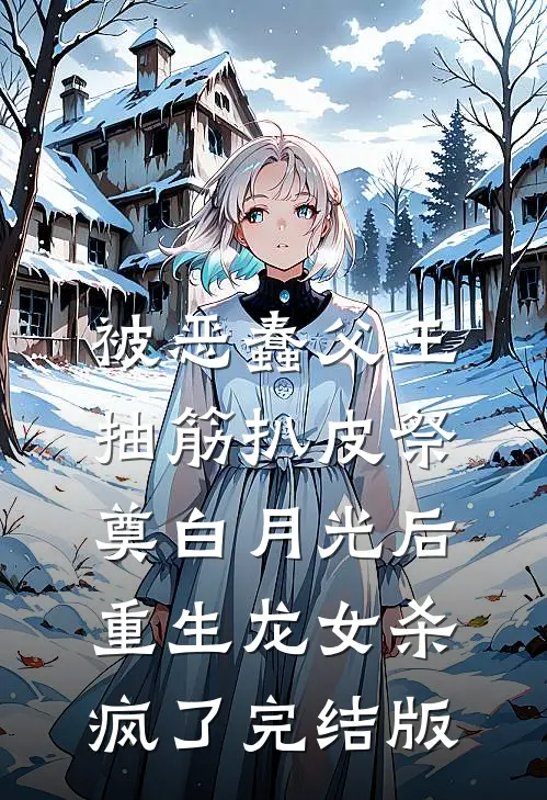 被恶蠢父王抽筋扒皮祭奠白月光后，重生龙女杀疯了完结版