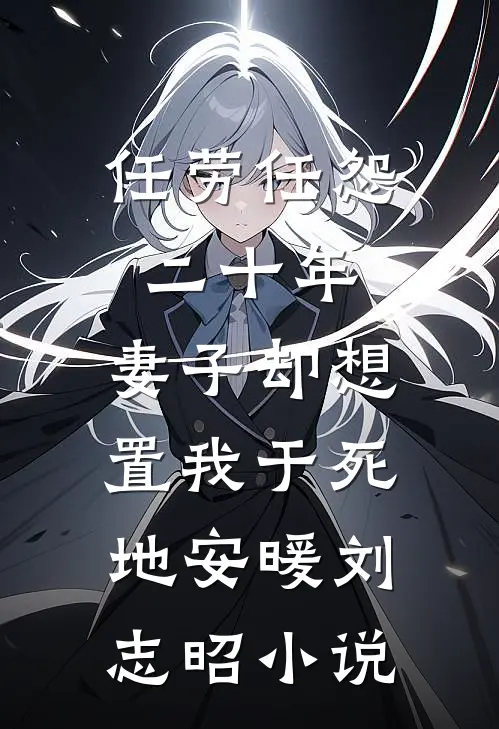 任劳任怨二十年，妻子却想置我于死地安暖刘志昭小说