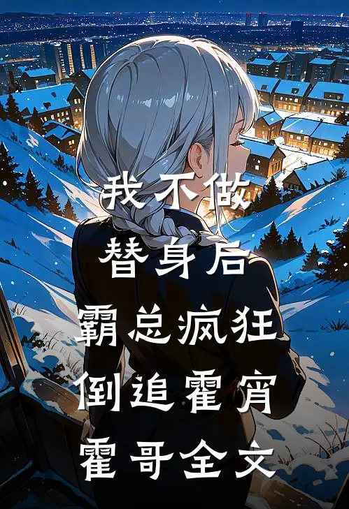 我不做替身后，霸总疯狂倒追霍宵霍哥全文