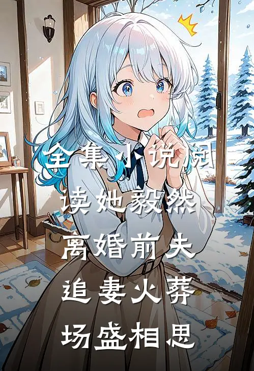全集小说阅读她毅然离婚前夫追妻火葬场盛相思