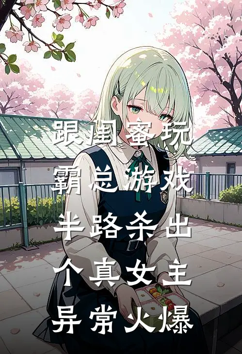 跟闺蜜玩霸总游戏，半路杀出个真女主异常火爆