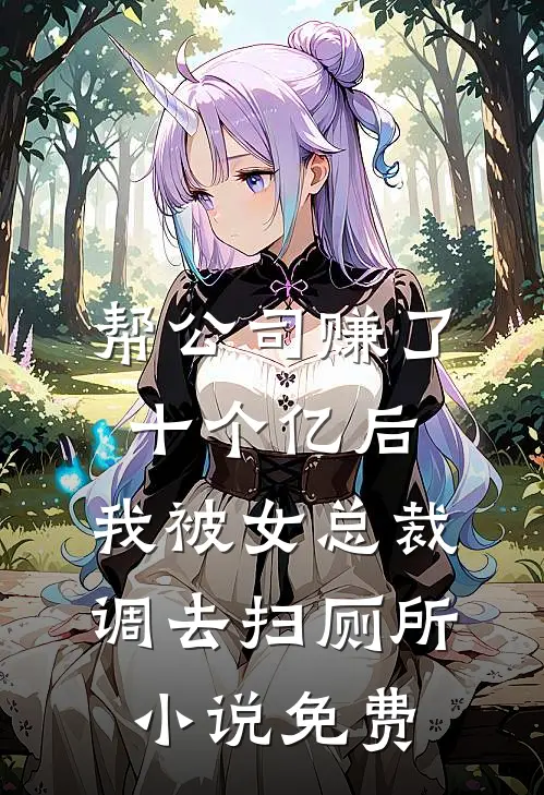帮公司赚了十个亿后，我被女总裁调去扫厕所小说免费