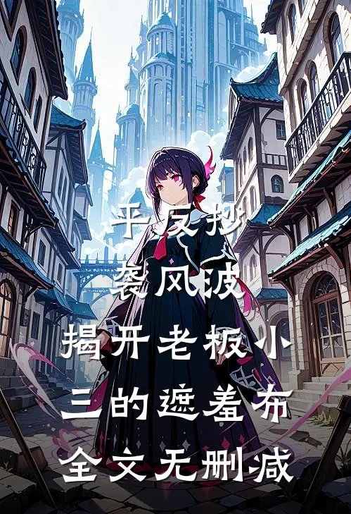 平反抄袭风波，揭开老板小三的遮羞布全文无删减