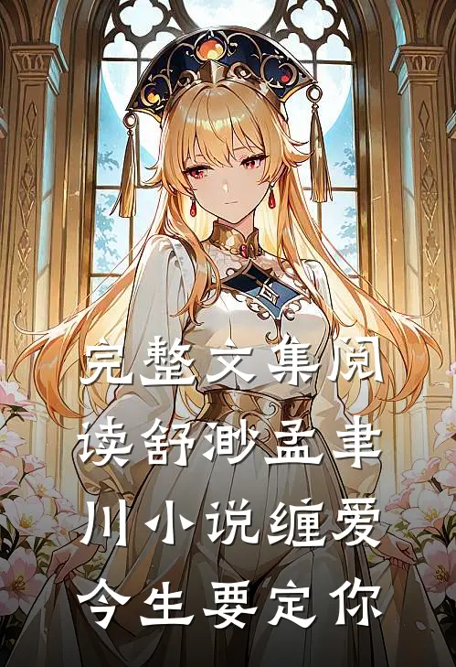 完整文集阅读舒渺孟聿川小说缠爱今生要定你