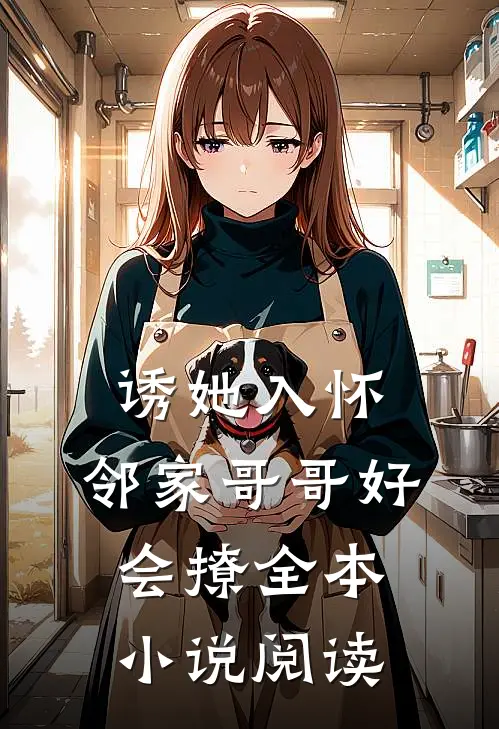 诱她入怀，邻家哥哥好会撩全本小说阅读