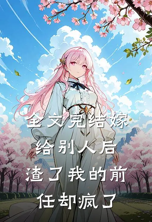 全文完结嫁给别人后，渣了我的前任却疯了