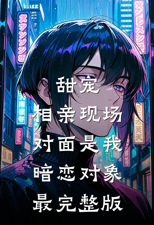 甜宠：相亲现场，对面是我暗恋对象最完整版