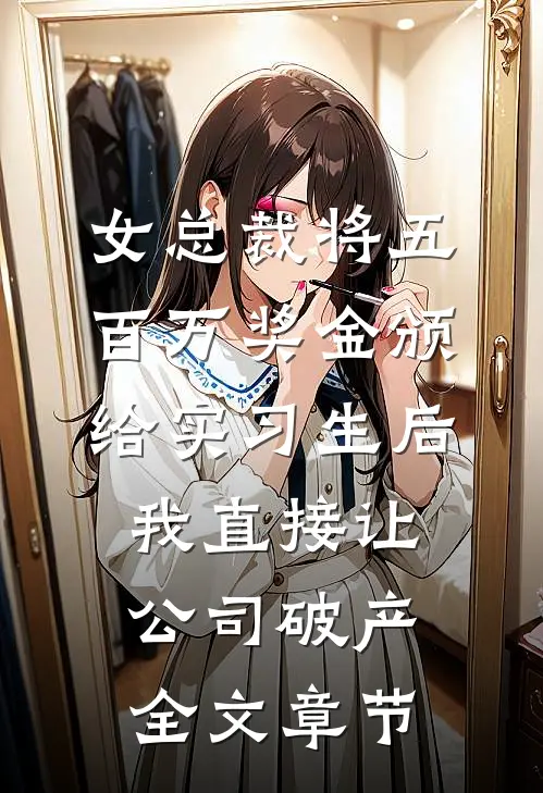 女总裁将五百万奖金颁给实习生后，我直接让公司破产全文章节
