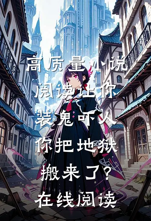 高质量小说阅读让你装鬼吓人,你把地狱搬来了?在线阅读