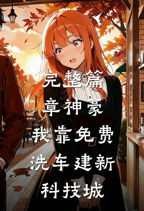 完整篇章神豪：我靠免费洗车建新科技城