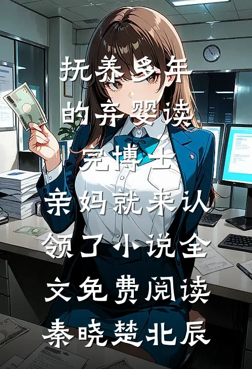 抚养多年的弃婴读完博士，亲妈就来认领了小说全文免费阅读秦晓楚北辰