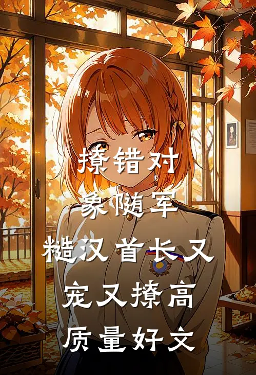 撩错对象随军，糙汉首长又宠又撩高质量好文