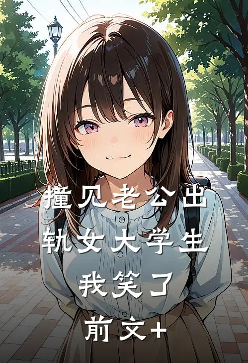 撞见老公出轨女大学生，我笑了前文+