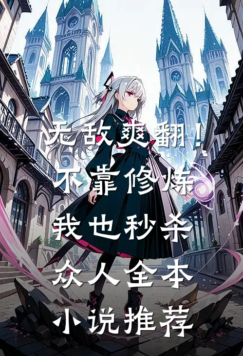 无敌爽翻！不靠修炼我也秒杀众人全本小说推荐