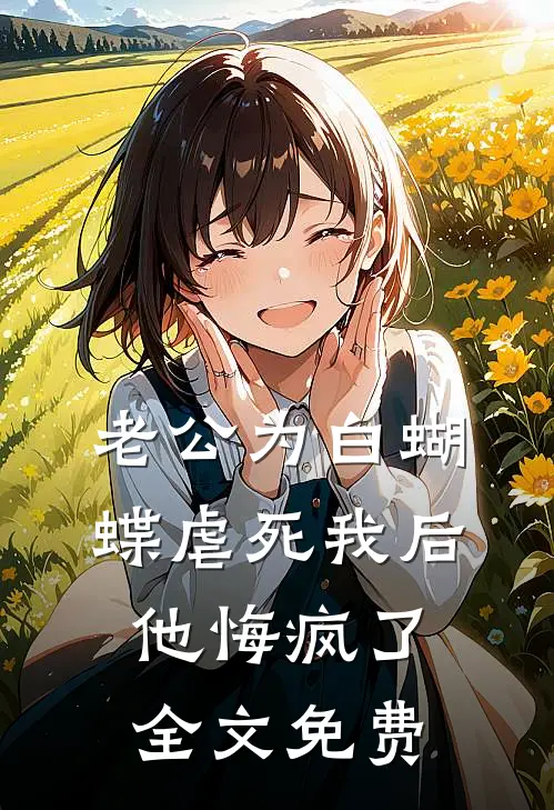 老公为白蝴蝶虐死我后他悔疯了全文免费