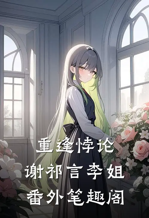 重逢悖论：谢祁言李姐番外笔趣阁
