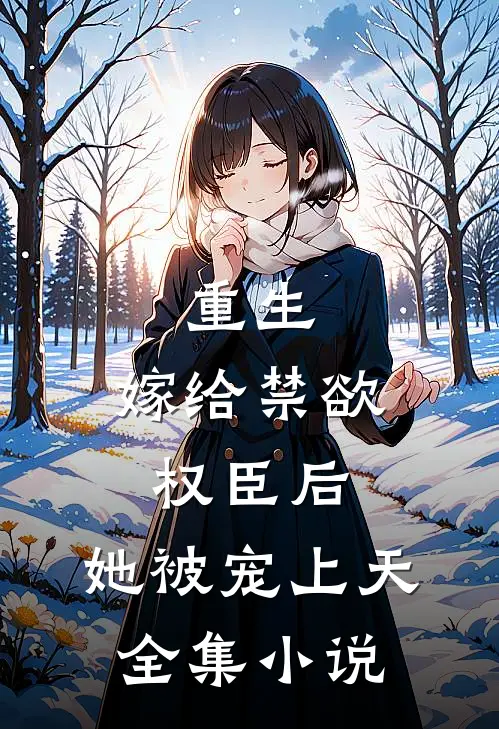 重生：嫁给禁欲权臣后，她被宠上天全集小说